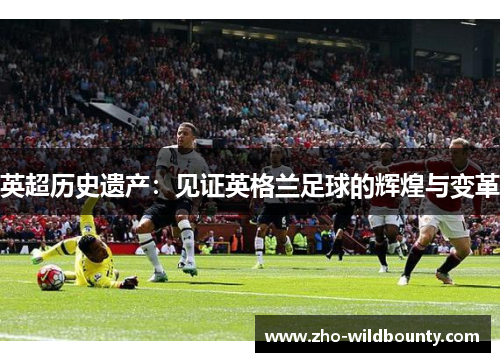 英超历史遗产：见证英格兰足球的辉煌与变革