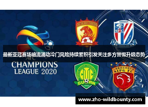 最新亚冠赛场暗流涌动冷门风险持续累积引发关注多方警惕升级态势