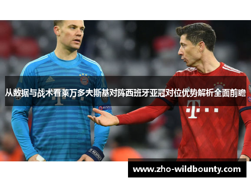 从数据与战术看莱万多夫斯基对阵西班牙亚冠对位优势解析全面前瞻