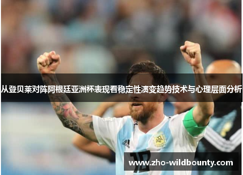 从登贝莱对阵阿根廷亚洲杯表现看稳定性演变趋势技术与心理层面分析