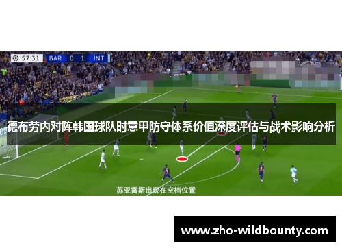 德布劳内对阵韩国球队时意甲防守体系价值深度评估与战术影响分析