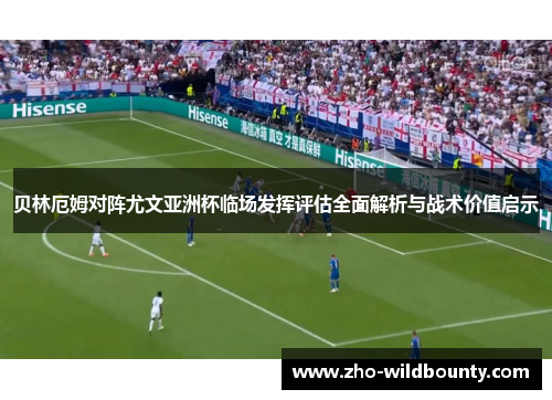 贝林厄姆对阵尤文亚洲杯临场发挥评估全面解析与战术价值启示