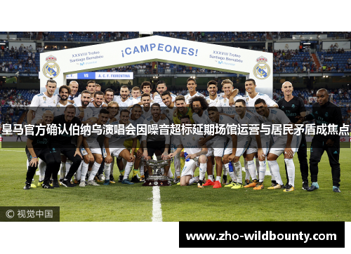 皇马官方确认伯纳乌演唱会因噪音超标延期场馆运营与居民矛盾成焦点 皇马官方确认伯纳乌演唱会因噪音超标延期场馆运营与居民矛盾成焦点