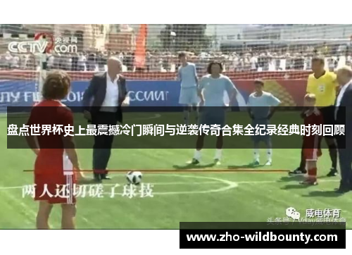 盘点世界杯史上最震撼冷门瞬间与逆袭传奇合集全纪录经典时刻回顾 盘点世界杯史上最震撼冷门瞬间与逆袭传奇合集全纪录经典时刻回顾