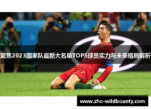 聚焦2023国家队最新大名单TOP5球员实力与未来格局解析