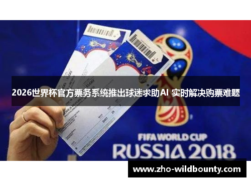 2026世界杯官方票务系统推出球迷求助AI 实时解决购票难题