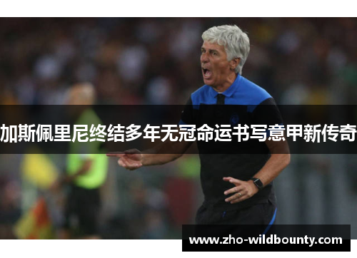 加斯佩里尼终结多年无冠命运书写意甲新传奇
