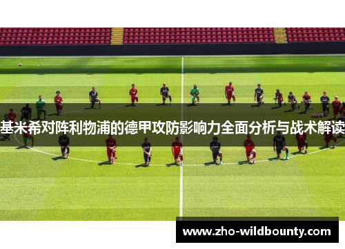 基米希对阵利物浦的德甲攻防影响力全面分析与战术解读