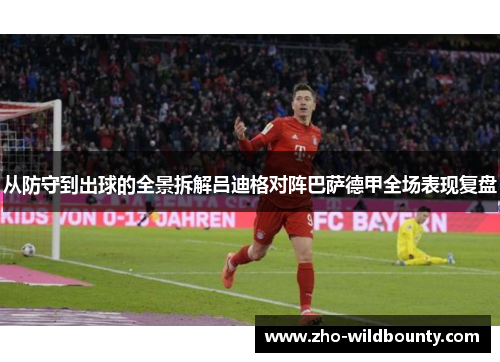 从防守到出球的全景拆解吕迪格对阵巴萨德甲全场表现复盘 从防守到出球的全景拆解吕迪格对阵巴萨德甲全场表现复盘
